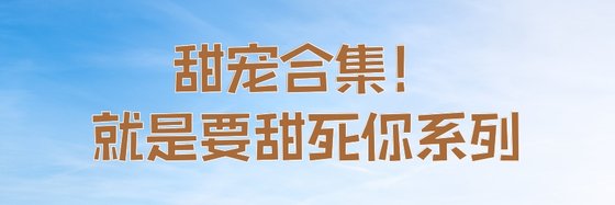甜寵合集！就是要甜死你係列