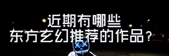 近期有哪些東方玄幻推薦的作品？