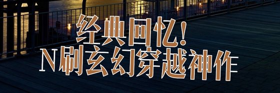 經典回憶！N刷玄幻穿越神作
