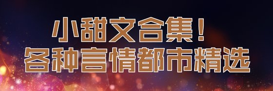 小甜文合集！各種言情都市精選