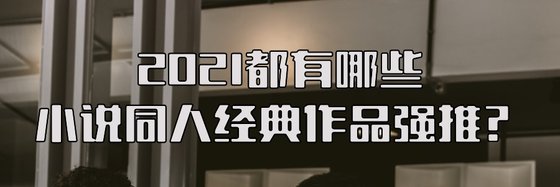 2021都有哪些小說同人經典作品強推？
