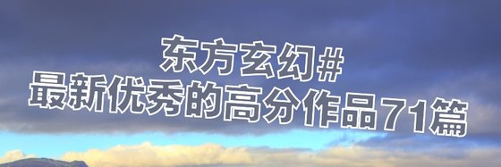 東方玄幻#最新優秀的高分作品71篇