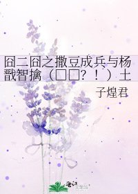 囧二囧之撒豆成兵與楊戩智擒（□□？！）土行孫的N種猜想