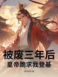 被廢三年後,皇帝跪求我登基!