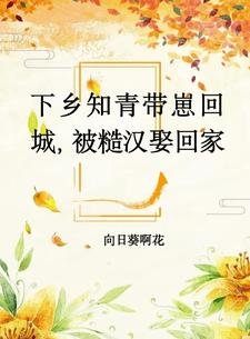下鄉知青帶崽回城，被糙漢娶回家