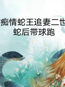 痴情蛇王追妻二世，蛇後帶球跑/我的蛇王老公太黏人