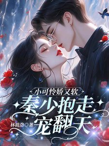 小可憐嬌又軟,秦少抱走寵翻天